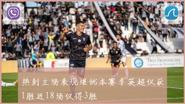 热刺主场表现堪忧本赛季英超仅获1胜近18场仅得3胜