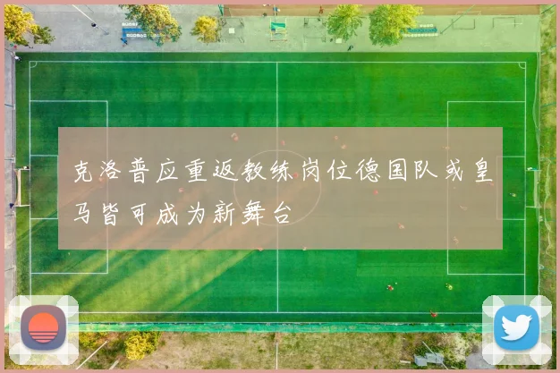 克洛普应重返教练岗位德国队或皇马皆可成为新舞台