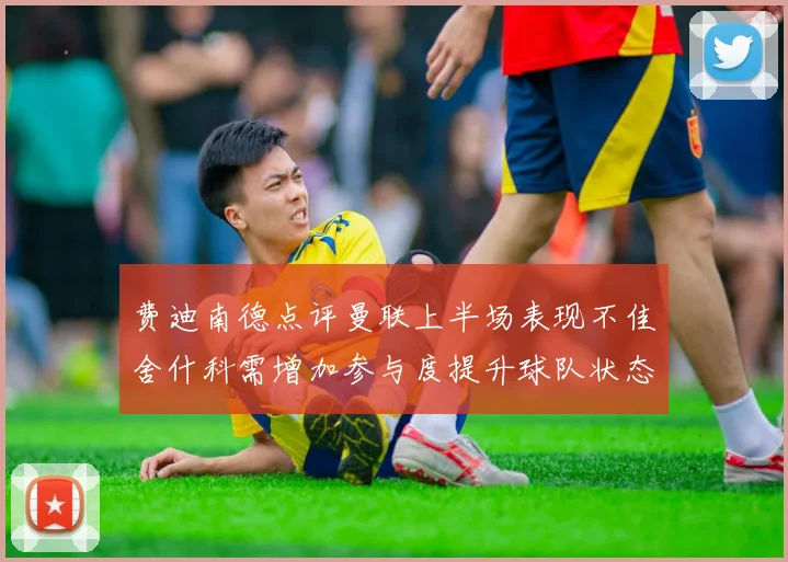 费迪南德点评曼联上半场表现不佳舍什科需增加参与度提升球队状态